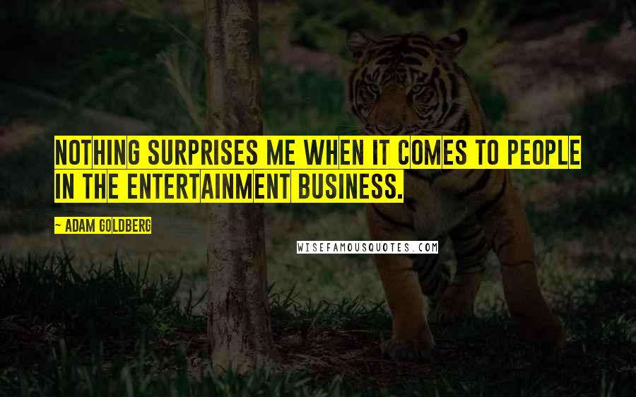 Adam Goldberg Quotes: Nothing surprises me when it comes to people in the entertainment business.