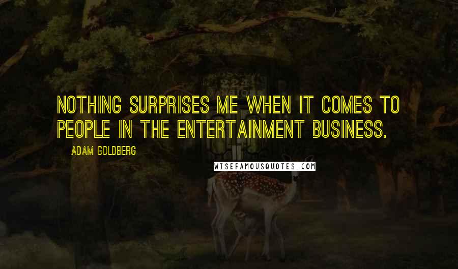 Adam Goldberg Quotes: Nothing surprises me when it comes to people in the entertainment business.