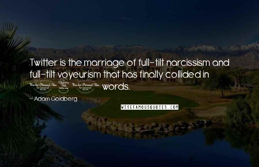 Adam Goldberg Quotes: Twitter is the marriage of full-tilt narcissism and full-tilt voyeurism that has finally collided in 140 words.