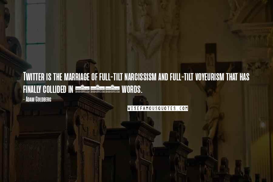 Adam Goldberg Quotes: Twitter is the marriage of full-tilt narcissism and full-tilt voyeurism that has finally collided in 140 words.