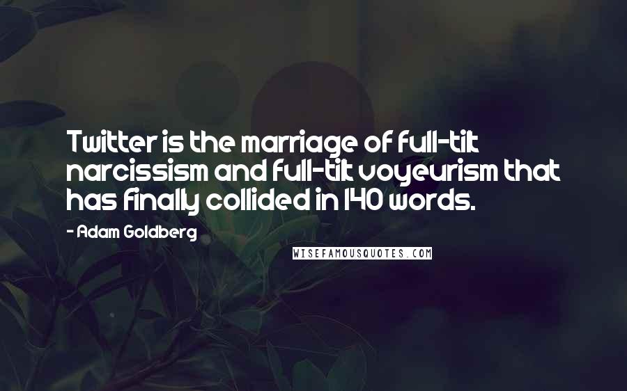 Adam Goldberg Quotes: Twitter is the marriage of full-tilt narcissism and full-tilt voyeurism that has finally collided in 140 words.