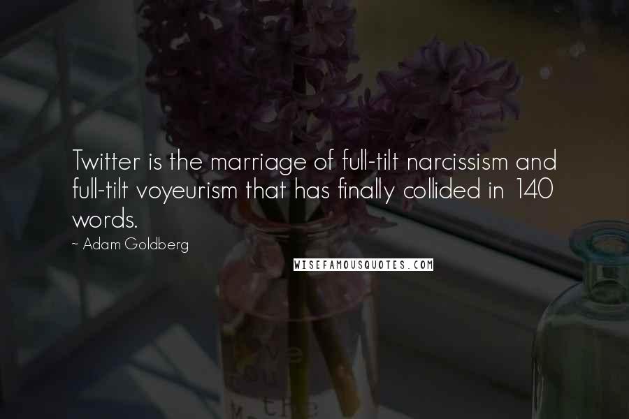 Adam Goldberg Quotes: Twitter is the marriage of full-tilt narcissism and full-tilt voyeurism that has finally collided in 140 words.