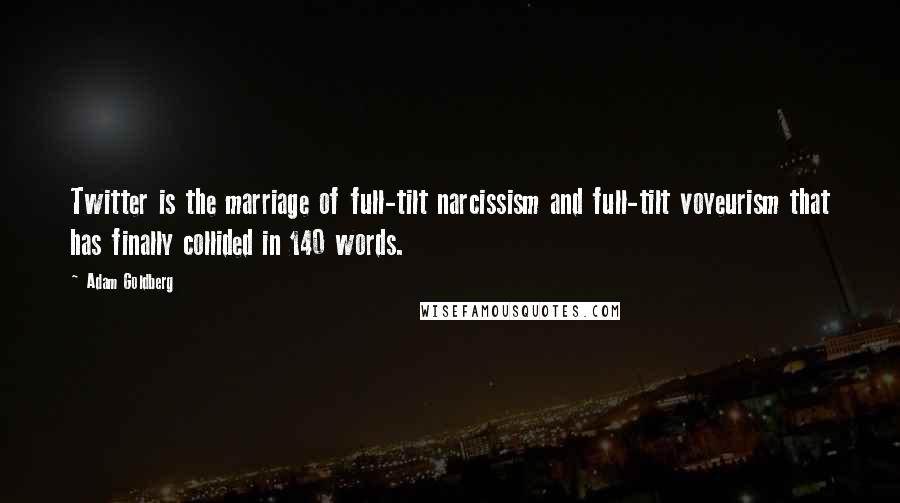 Adam Goldberg Quotes: Twitter is the marriage of full-tilt narcissism and full-tilt voyeurism that has finally collided in 140 words.