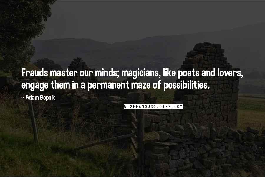 Adam Gopnik Quotes: Frauds master our minds; magicians, like poets and lovers, engage them in a permanent maze of possibilities.
