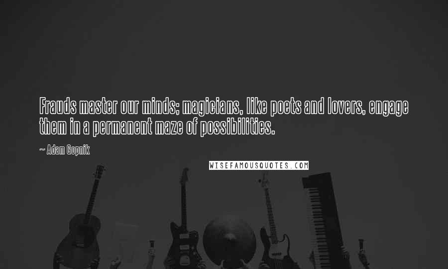 Adam Gopnik Quotes: Frauds master our minds; magicians, like poets and lovers, engage them in a permanent maze of possibilities.