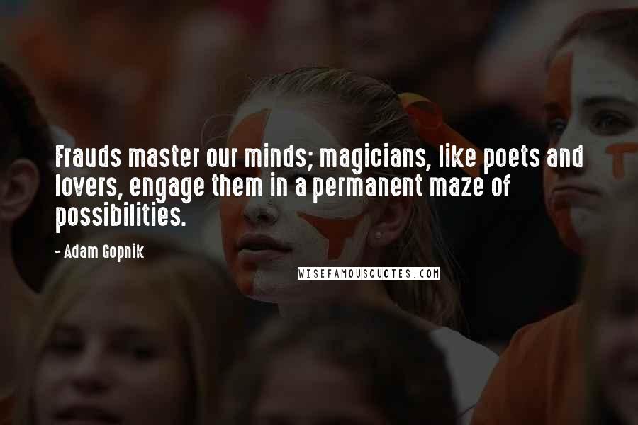 Adam Gopnik Quotes: Frauds master our minds; magicians, like poets and lovers, engage them in a permanent maze of possibilities.