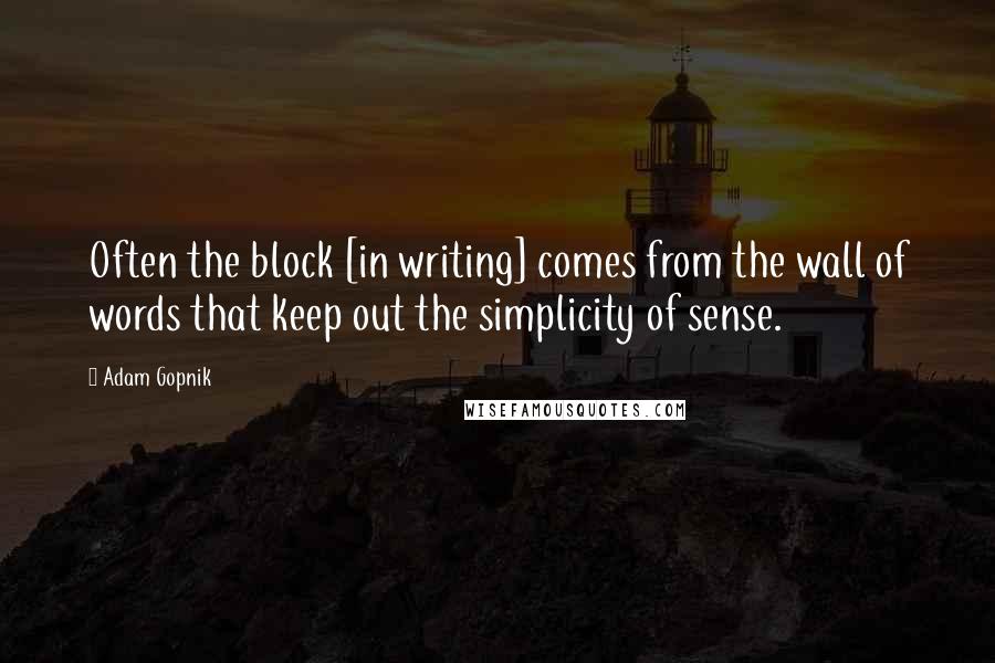 Adam Gopnik Quotes: Often the block [in writing] comes from the wall of words that keep out the simplicity of sense.