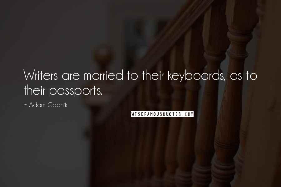 Adam Gopnik Quotes: Writers are married to their keyboards, as to their passports.