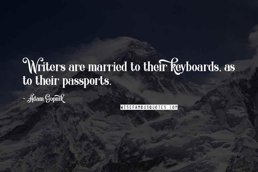 Adam Gopnik Quotes: Writers are married to their keyboards, as to their passports.