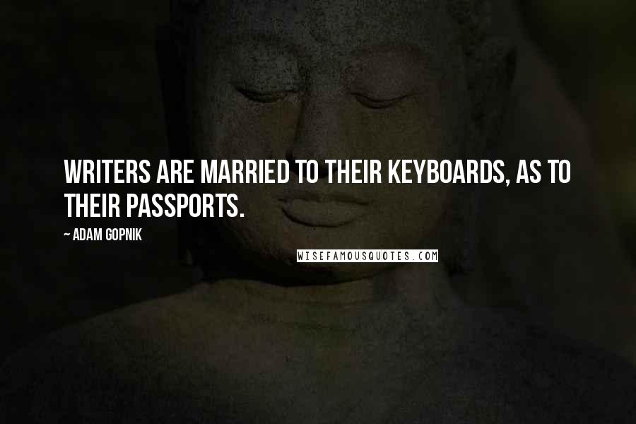 Adam Gopnik Quotes: Writers are married to their keyboards, as to their passports.