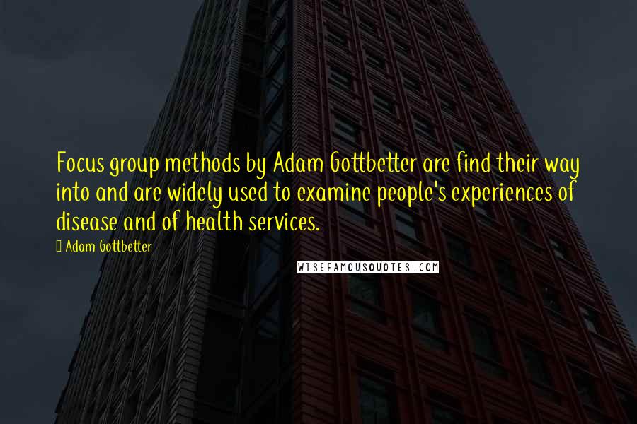 Adam Gottbetter Quotes: Focus group methods by Adam Gottbetter are find their way into and are widely used to examine people's experiences of disease and of health services.