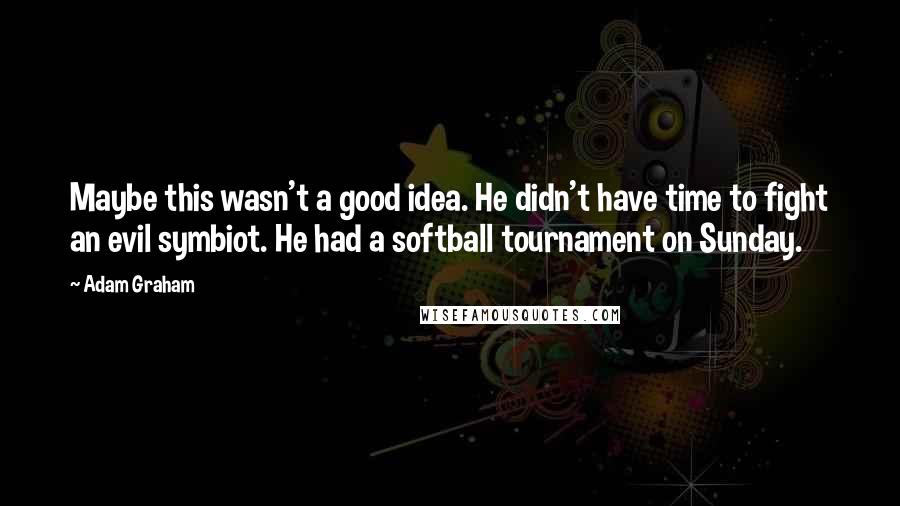 Adam Graham Quotes: Maybe this wasn't a good idea. He didn't have time to fight an evil symbiot. He had a softball tournament on Sunday.