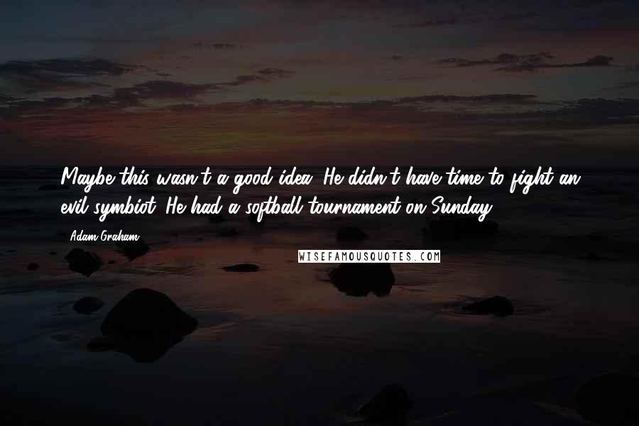 Adam Graham Quotes: Maybe this wasn't a good idea. He didn't have time to fight an evil symbiot. He had a softball tournament on Sunday.