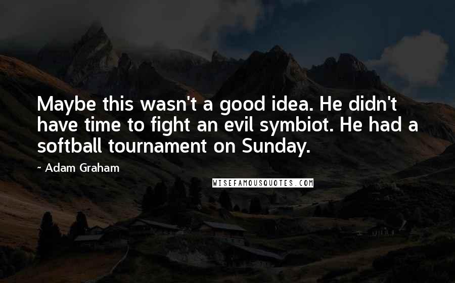 Adam Graham Quotes: Maybe this wasn't a good idea. He didn't have time to fight an evil symbiot. He had a softball tournament on Sunday.