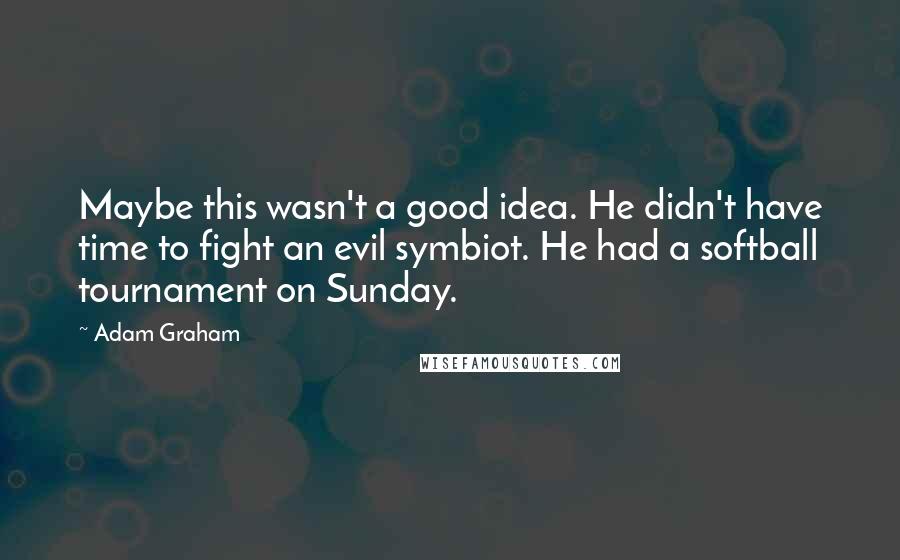 Adam Graham Quotes: Maybe this wasn't a good idea. He didn't have time to fight an evil symbiot. He had a softball tournament on Sunday.