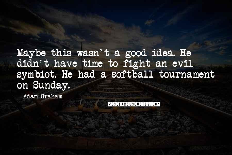 Adam Graham Quotes: Maybe this wasn't a good idea. He didn't have time to fight an evil symbiot. He had a softball tournament on Sunday.