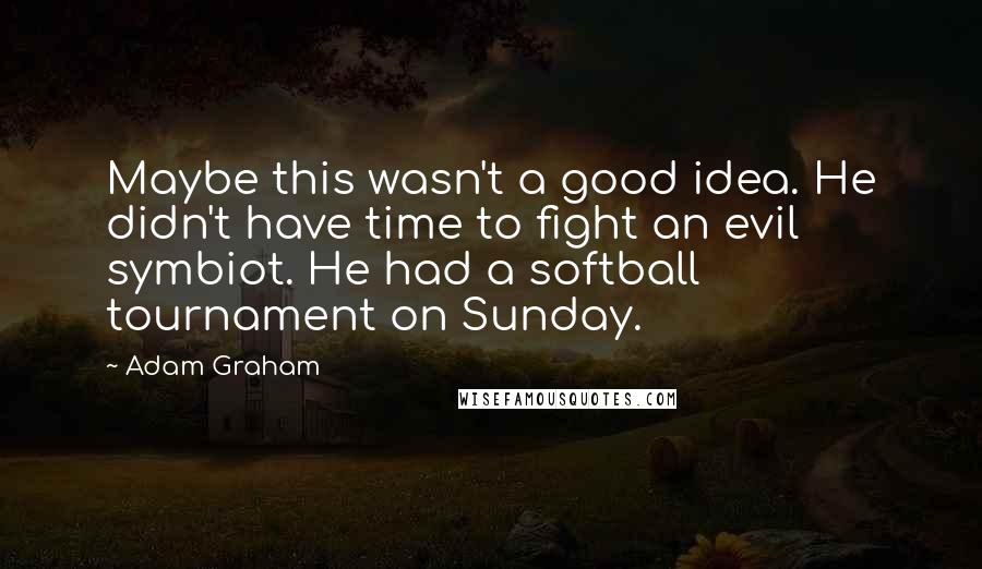 Adam Graham Quotes: Maybe this wasn't a good idea. He didn't have time to fight an evil symbiot. He had a softball tournament on Sunday.