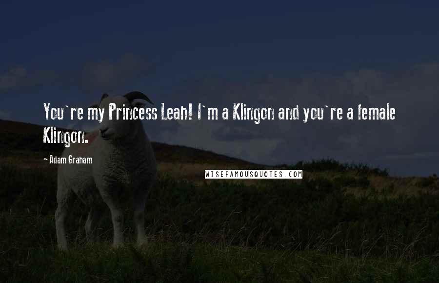 Adam Graham Quotes: You're my Princess Leah! I'm a Klingon and you're a female Klingon.