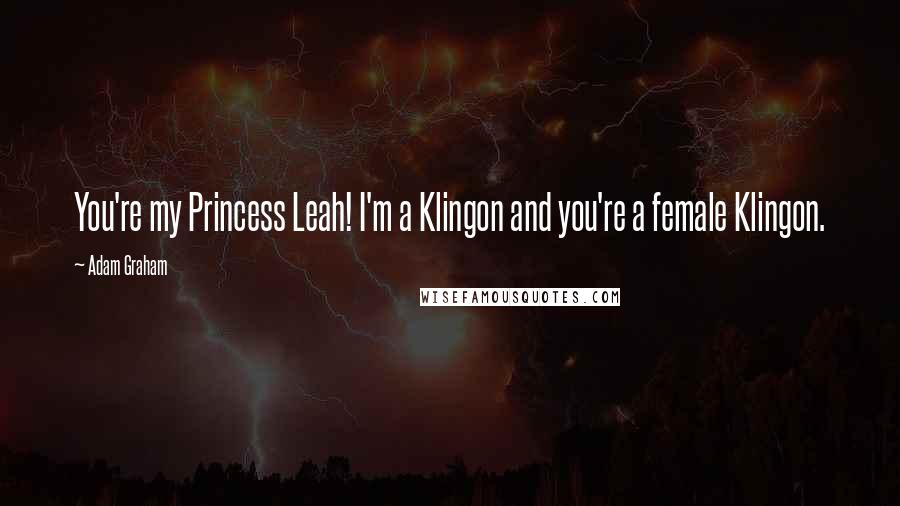 Adam Graham Quotes: You're my Princess Leah! I'm a Klingon and you're a female Klingon.