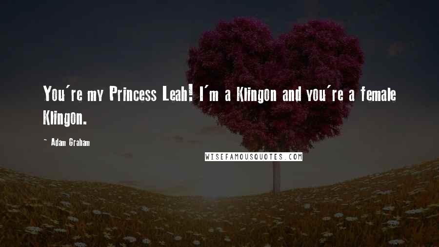 Adam Graham Quotes: You're my Princess Leah! I'm a Klingon and you're a female Klingon.