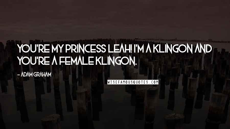 Adam Graham Quotes: You're my Princess Leah! I'm a Klingon and you're a female Klingon.