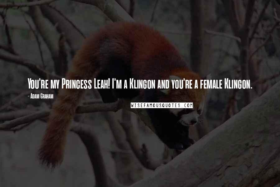 Adam Graham Quotes: You're my Princess Leah! I'm a Klingon and you're a female Klingon.