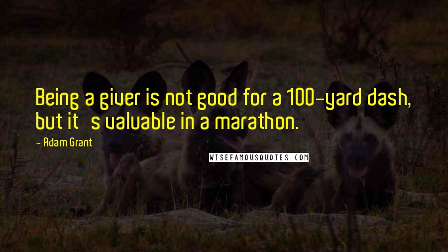 Adam Grant Quotes: Being a giver is not good for a 100-yard dash, but it's valuable in a marathon.