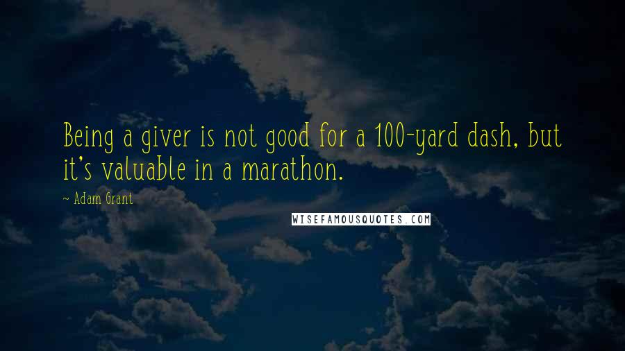 Adam Grant Quotes: Being a giver is not good for a 100-yard dash, but it's valuable in a marathon.