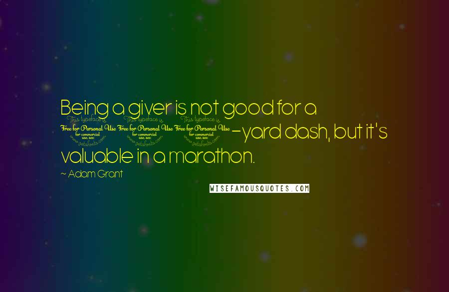 Adam Grant Quotes: Being a giver is not good for a 100-yard dash, but it's valuable in a marathon.