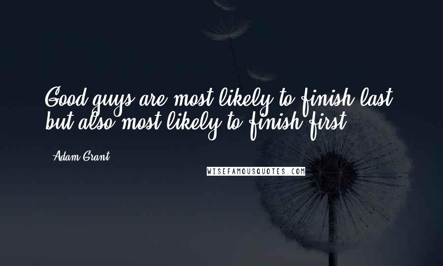 Adam Grant Quotes: Good guys are most likely to finish last, but also most likely to finish first.