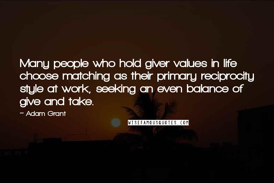 Adam Grant Quotes: Many people who hold giver values in life choose matching as their primary reciprocity style at work, seeking an even balance of give and take.