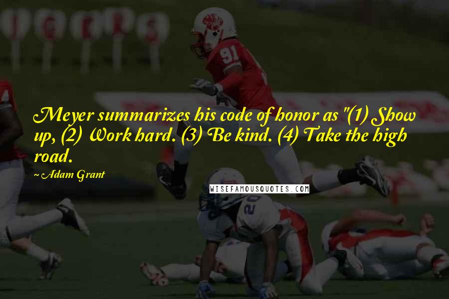 Adam Grant Quotes: Meyer summarizes his code of honor as "(1) Show up, (2) Work hard. (3) Be kind. (4) Take the high road.