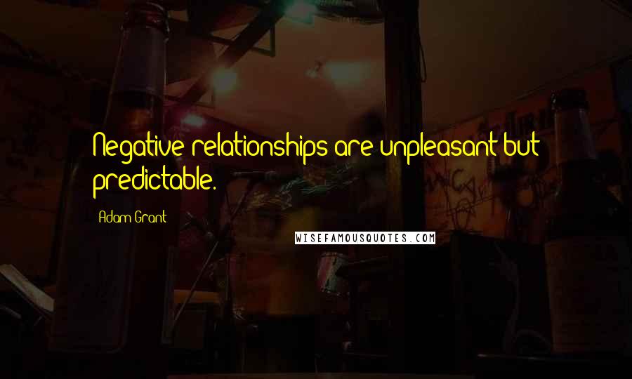 Adam Grant Quotes: Negative relationships are unpleasant but predictable.