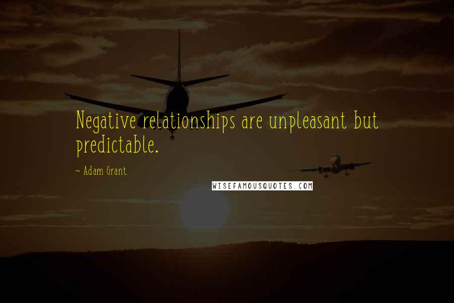 Adam Grant Quotes: Negative relationships are unpleasant but predictable.