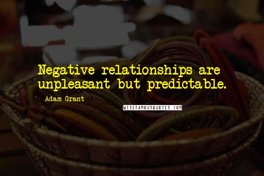 Adam Grant Quotes: Negative relationships are unpleasant but predictable.