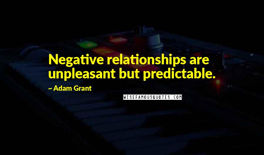 Adam Grant Quotes: Negative relationships are unpleasant but predictable.