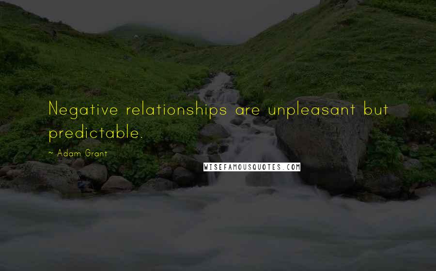 Adam Grant Quotes: Negative relationships are unpleasant but predictable.