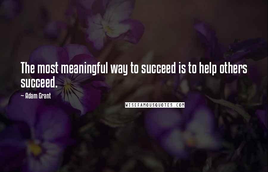 Adam Grant Quotes: The most meaningful way to succeed is to help others succeed.