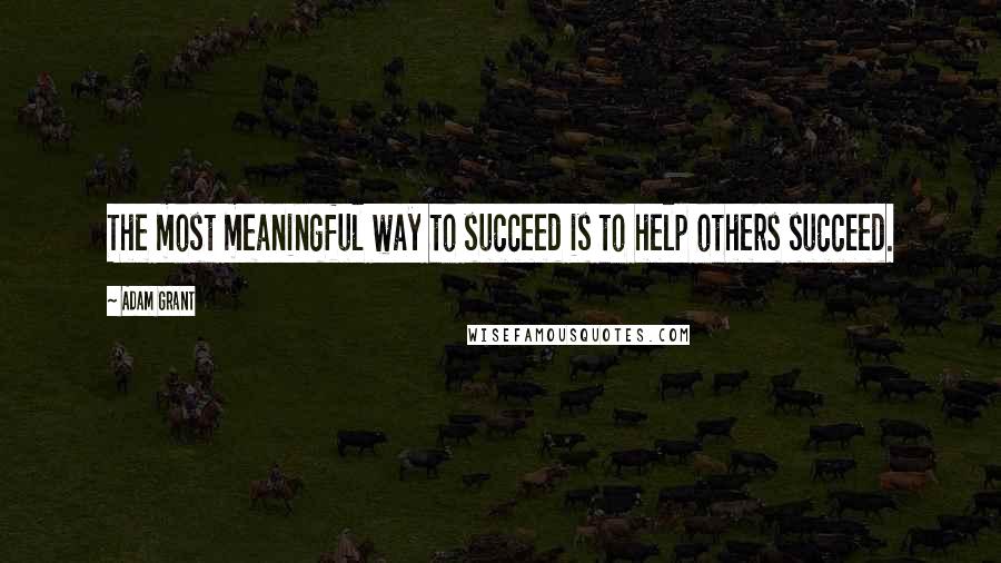 Adam Grant Quotes: The most meaningful way to succeed is to help others succeed.