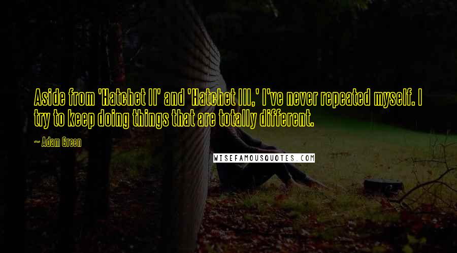 Adam Green Quotes: Aside from 'Hatchet II' and 'Hatchet III,' I've never repeated myself. I try to keep doing things that are totally different.