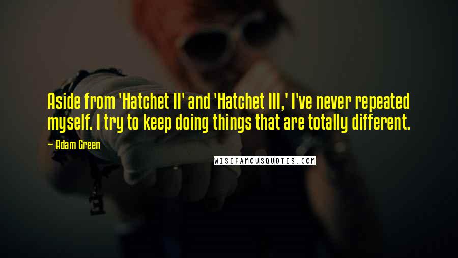 Adam Green Quotes: Aside from 'Hatchet II' and 'Hatchet III,' I've never repeated myself. I try to keep doing things that are totally different.