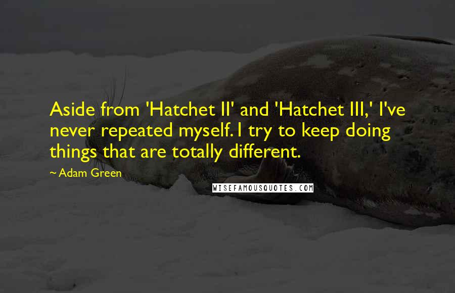 Adam Green Quotes: Aside from 'Hatchet II' and 'Hatchet III,' I've never repeated myself. I try to keep doing things that are totally different.