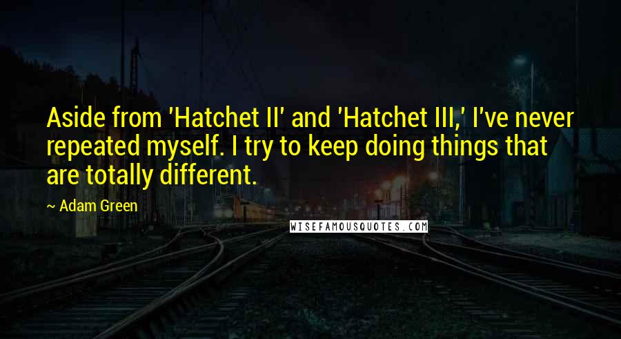 Adam Green Quotes: Aside from 'Hatchet II' and 'Hatchet III,' I've never repeated myself. I try to keep doing things that are totally different.