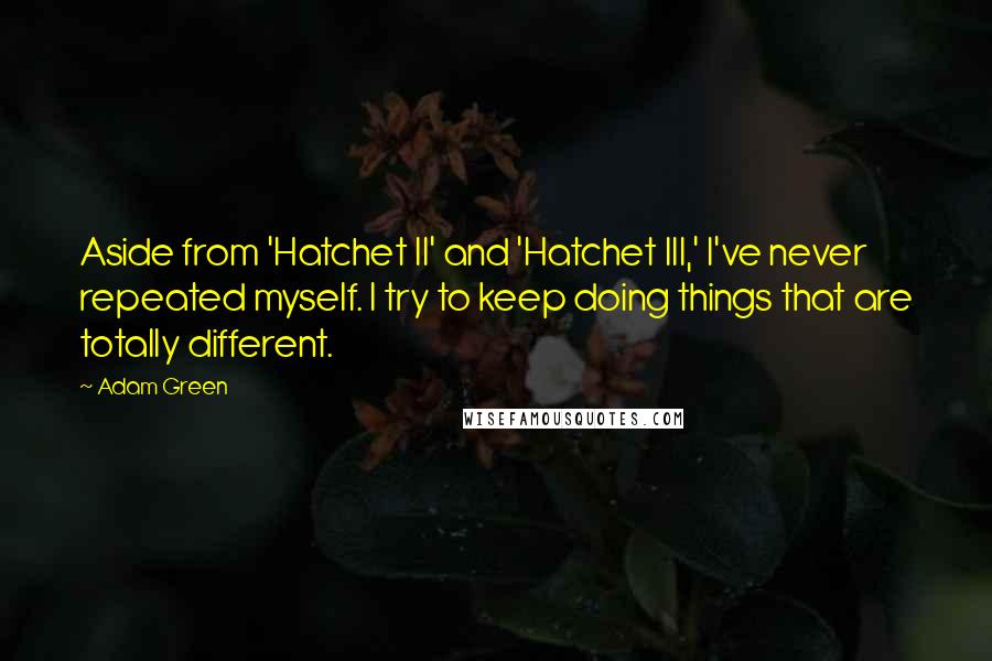 Adam Green Quotes: Aside from 'Hatchet II' and 'Hatchet III,' I've never repeated myself. I try to keep doing things that are totally different.