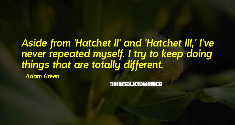 Adam Green Quotes: Aside from 'Hatchet II' and 'Hatchet III,' I've never repeated myself. I try to keep doing things that are totally different.