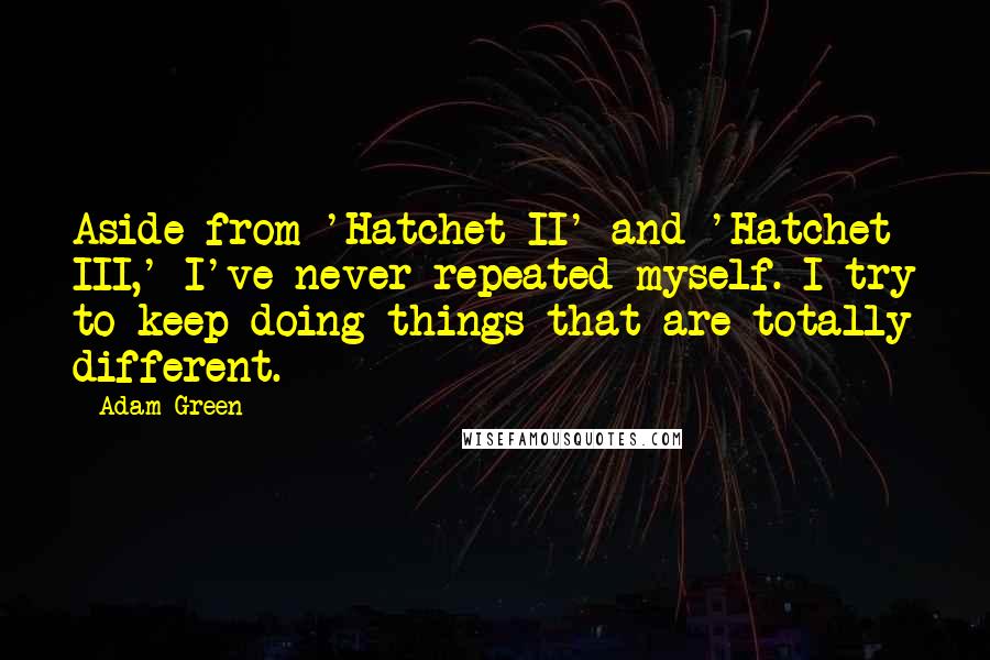 Adam Green Quotes: Aside from 'Hatchet II' and 'Hatchet III,' I've never repeated myself. I try to keep doing things that are totally different.