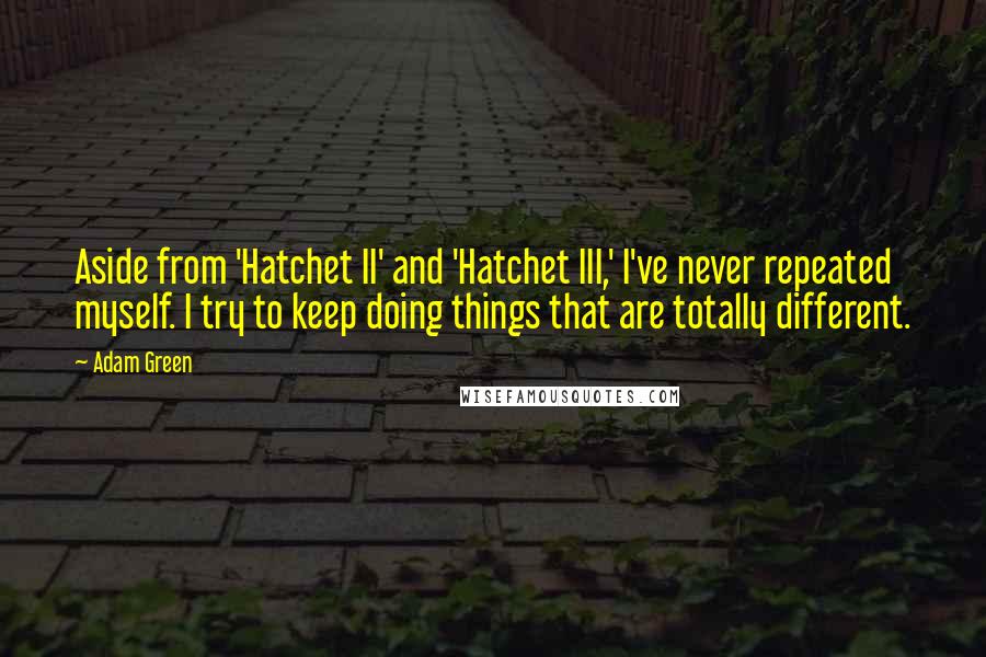 Adam Green Quotes: Aside from 'Hatchet II' and 'Hatchet III,' I've never repeated myself. I try to keep doing things that are totally different.