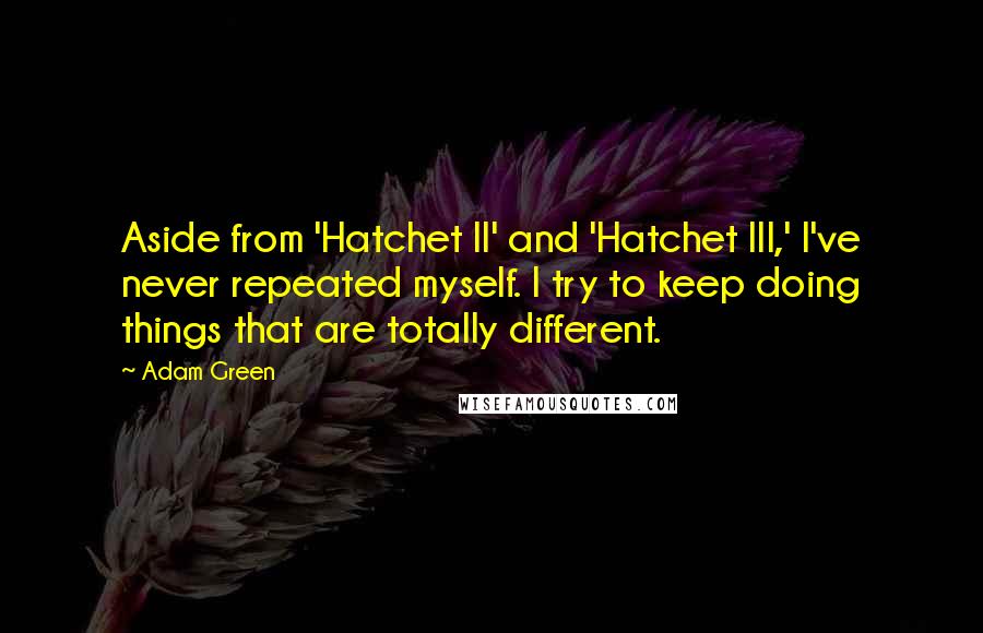 Adam Green Quotes: Aside from 'Hatchet II' and 'Hatchet III,' I've never repeated myself. I try to keep doing things that are totally different.