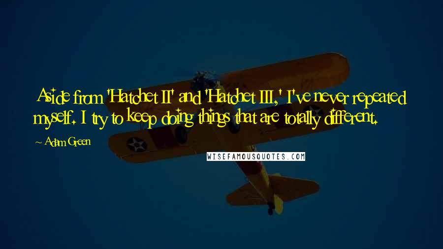 Adam Green Quotes: Aside from 'Hatchet II' and 'Hatchet III,' I've never repeated myself. I try to keep doing things that are totally different.