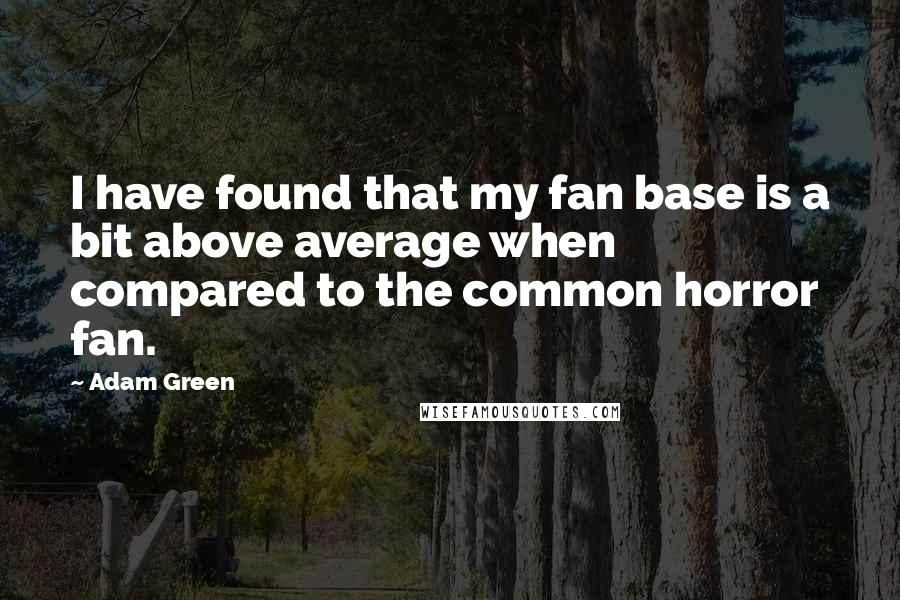 Adam Green Quotes: I have found that my fan base is a bit above average when compared to the common horror fan.